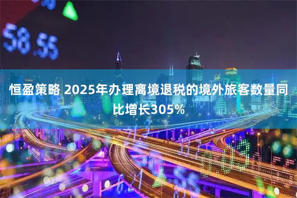 恒盈策略 2025年办理离境退税的境外旅客数量同比增长305%